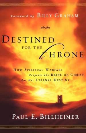 Destined for the Throne – How Spiritual Warfare Prepares the Bride of Christ for Her Eternal Destiny de Paul E. Billheimer