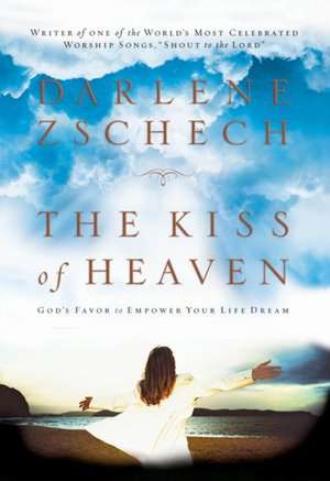 The Kiss of Heaven: God's Favor to Empower Your Life Dream de Darlene Zschech