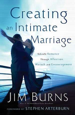 Creating an Intimate Marriage – Rekindle Romance Through Affection, Warmth and Encouragement de Jim Burns