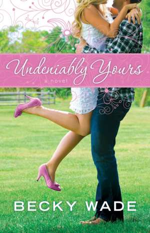 Undeniably Yours de Becky Wade