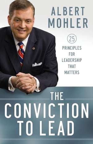 The Conviction to Lead – 25 Principles for Leadership That Matters de Albert Mohler