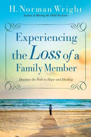 Experiencing the Loss of a Family Member – Discover the Path to Hope and Healing de H. Norman Wright