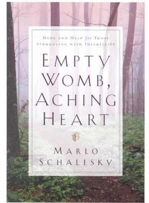 Empty Womb, Aching Heart: Hope and Help for Those Struggling with Infertility de Marlo M. Schalesky