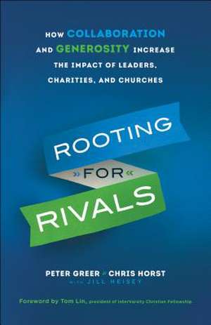 Rooting for Rivals – How Collaboration and Generosity Increase the Impact of Leaders, Charities, and Churches de Peter Greer