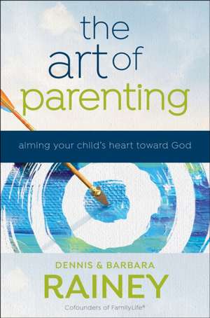 The Art of Parenting – Aiming Your Child`s Heart toward God de Dennis Rainey