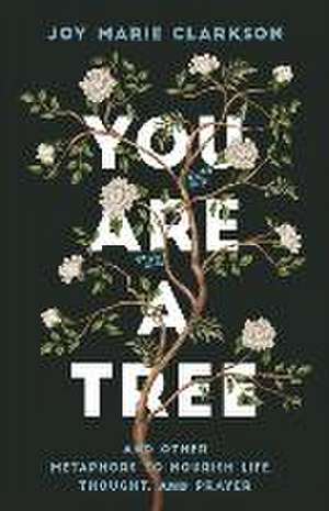 You Are a Tree – And Other Metaphors to Nourish Life, Thought, and Prayer de Joy Marie Clarkson