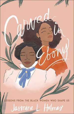 Carved in Ebony – Lessons from the Black Women Who Shape Us de Jasmine L. Holmes