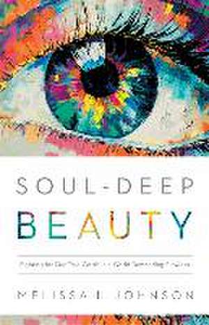 Soul–Deep Beauty – Fighting for Our True Worth in a World Demanding Flawless de Melissa L Johnson