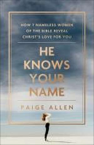 He Knows Your Name – How 7 Nameless Women of the Bible Reveal Christ`s Love for You de Paige Allen