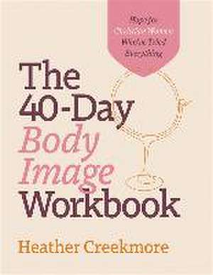 The 40–Day Body Image Workbook – Hope for Christian Women Who`ve Tried Everything de Heather Creekmore