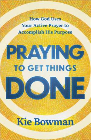 Praying to Get Things Done de Kie Bowman