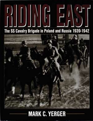 Riding East: The SS Cavalry Brigade in Poland and Russia 1939-1942 de Mark C. Yerger