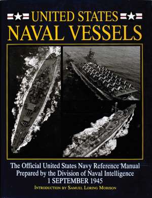 United States Naval Vessels: The Official United States Navy Reference Manual Prepared by the Division of Naval Intelligence, 1 September 1945 de Samuel Loring Morison