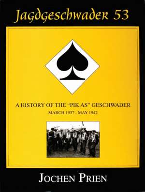 Jagdeschwader 53 Vol. I: A History of the Pik As Geschwader: March 1937 - May 1942 de Jochen Prien