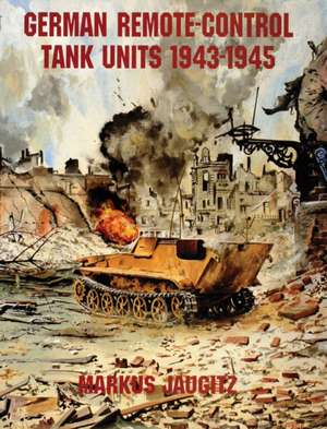 German Remote-Control Tank Units 1943-1945 de Markus Jaugitz