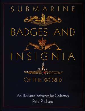 Submarine Badges and Insignia of the World: An Illustrated Reference for Collectors de Pete Prichard