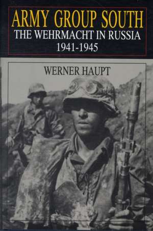 Army Group South: The Wehrmacht in Russia 1941-1945 de Werner Haupt