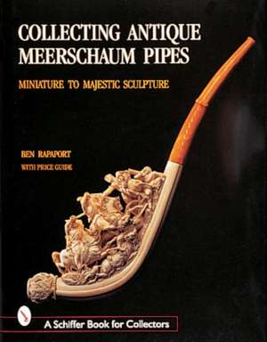 Collecting Antique Meerschaum Pipes: Miniature to Majestic Sculpture, 1850-1925 de Ben Rapaport