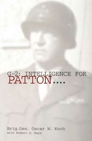 G-2: Intelligence for Patton: Intelligence for Patton de Brig.Gen. Oscar W. Koch