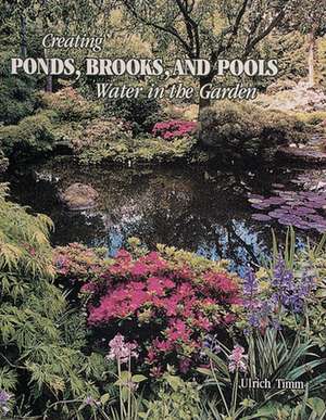 Creating Ponds, Brooks, and Pools: Water in the Garden de Ulrich Timm