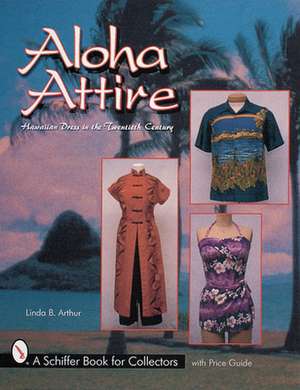 Aloha Attire: Hawaiian Dress in the Twentieth Century de Linda B. Arthur