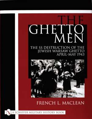 The Ghetto Men: The SS Destruction of the Jewish Warsaw Ghetto April-May 1943 de French MacLean