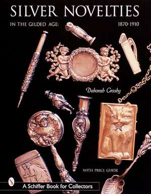 Silver Novelties in The Gilded Age: 1870-1910 de Deborah Crosby