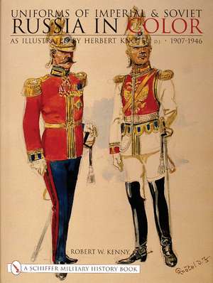 Uniforms of Imperial & Soviet Russia in Color: As Illustrated by Herbert Kntel, Jr 1907-1946 de Robert W. Kenny