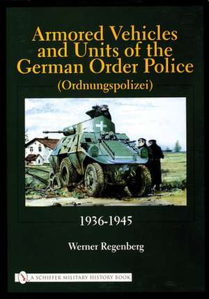 Armored Vehicles and Units of the German Order Police (Ordnungspolizei) 1936-1945: 1936-1945 de Werner Regenberg