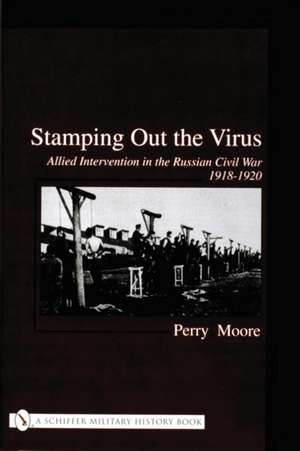 Stamping Out the Virus:: Allied Intervention in the Russian Civil War 1918-1920 de Perry Moore