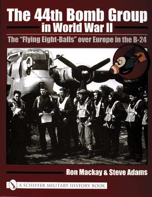 The 44th Bomb Group in World War II: The Flying Eight-Balls over Europe in the B-24 de Ron MacKay