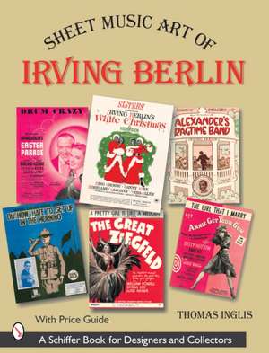 Sheet Music Art of Irving Berlin: 1907-1971 de Thomas Inglis