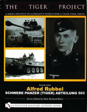 The Tiger Project: A Series Devoted to Germanys World War II Tiger Tank Crews: Book One - Alfred Rubbel - Schwere Panzer (Tiger) Abteilung 503 de Dale Richard Ritter