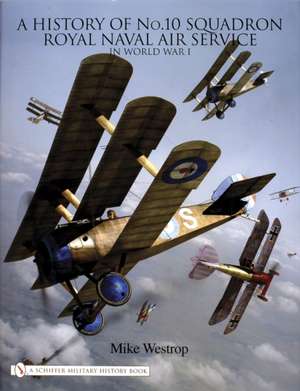 A History of No. 10 Squadron: Royal Naval Air Service in World War I de Mike Westrop