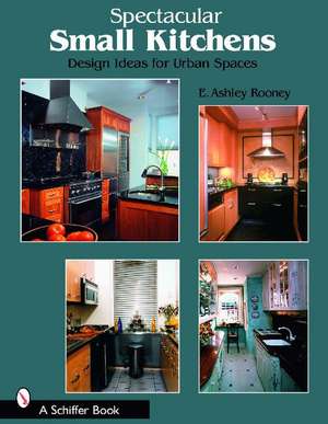 Spectacular Small Kitchens: Design Ideas for Urban Spaces de E. Ashley Rooney