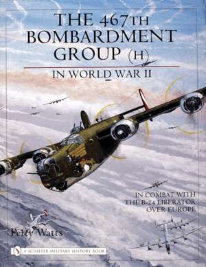 The 467th Bombardment Group (H) in World War II: in Combat with the B-24 Liberator over Europe de Perry Watts