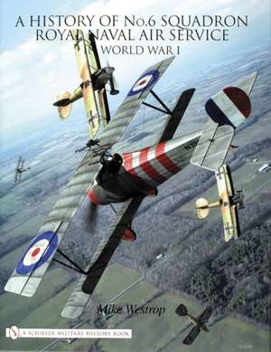 A History of No.6 Squadron: Royal Naval Air Service in World War I de Mike Westrop