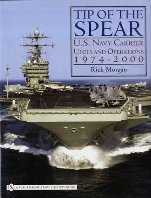 Tip of the Spear:: U.S. Navy Carrier Units and Operations 1974-2000 de Rick Morgan