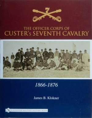 The Officer Corps of Custer's Seventh Cavalry: 1866-1876 de James B. Klokner