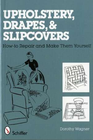 Upholstery, Drapes, and Slipcovers: How-to Repair and Make Them Yourself de Dorothy Wagner