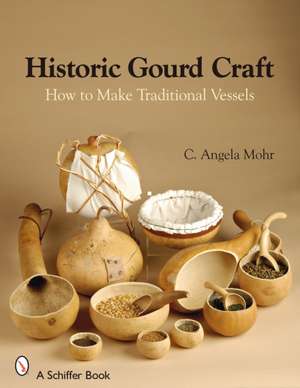 Historic Gourd Craft: How to Make Traditional Vessels de Angela Mohr