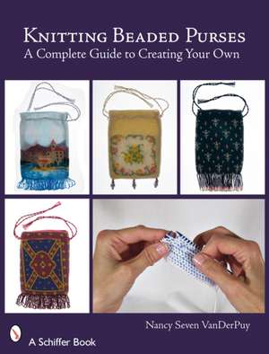 Knitting Beaded Purses: A Complete Guide to Creating Your Own de Nancy Seven VanDerPuy