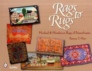 Rags to Rugs: Hooked & Handsewn Rugs of Pennsylvania de Patricia T. Herr