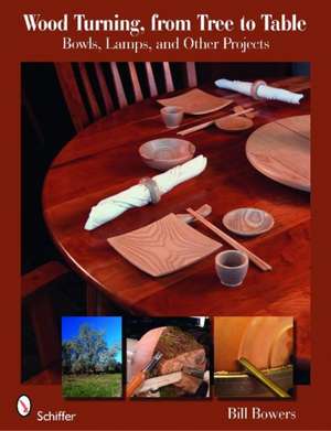 Wood Turning, from Tree to Table: Bowls, Lamps, & Other Projects de Bill Bowers