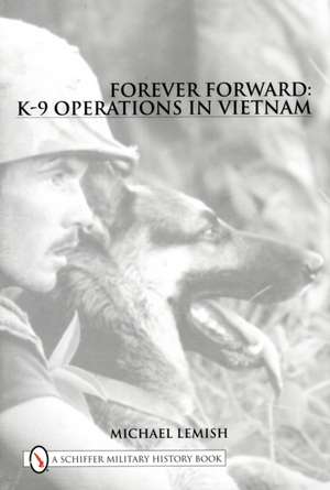 Forever Forward: K-9 Operations in Vietnam de Mike Lemish