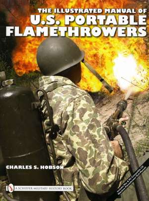 The Illustrated Manual of U.S. Portable Flamethrowers de Charles S. Hobson