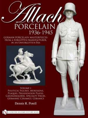 Allach Porcelain 1936-1945: Volume 1: Political Figures, Moriskens, Plaques, Presentation Plates, Candleholders, Specialty Pieces, Germanic Ceramics, Ceramics de Dennis R. Porell