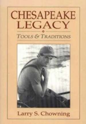 Chesapeake Legacy: Tools and Traditions de Larry Chowning