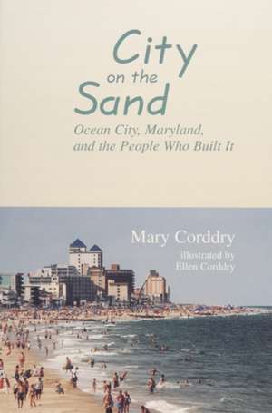 City on the Sand: Ocean City, Maryland, and the People Who Built It de MARY CORDDRY