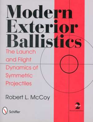 Modern Exterior Ballistics: The Launch and Flight Dynamics of Symmetric Projectiles de Robert L. McCoy